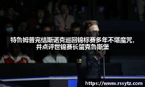 特鲁姆普完结斯诺克巡回锦标赛多年不堪魔咒，并点评世锦赛长留克鲁斯堡