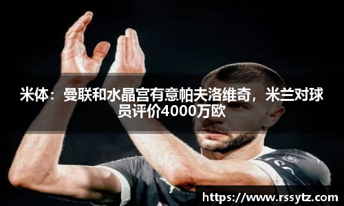 米体：曼联和水晶宫有意帕夫洛维奇，米兰对球员评价4000万欧